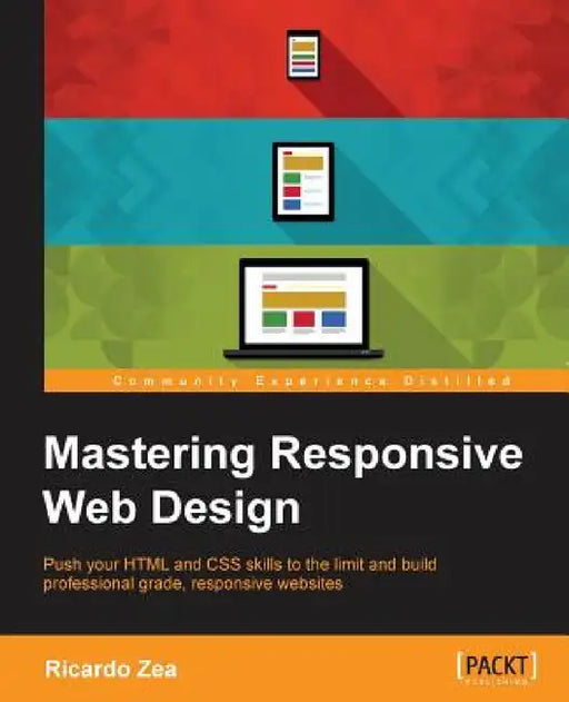 Mastering Responsive Web Design: Push your HTML and CSS skills to the limit and build professional grade, responsive websites " by Ricardo Zea
