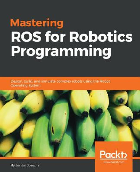 Mastering ROS for Robotics Programming: Design, build, and simulate complex robots using the Robot Operating System by Lentin Joseph