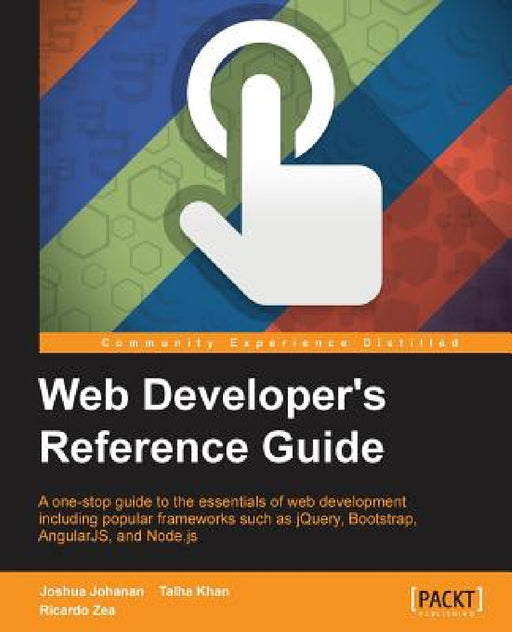 Web Developer's Reference Guide: A one-stop guide to the essentials of web development including popular frameworks such as jQuery, Bootstrap, Angular by Joshua Johanan, Talha Khan, Ricardo Zea
