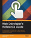 Web Developer's Reference Guide: A one-stop guide to the essentials of web development including popular frameworks such as jQuery, Bootstrap, Angular by Joshua Johanan, Talha Khan, Ricardo Zea