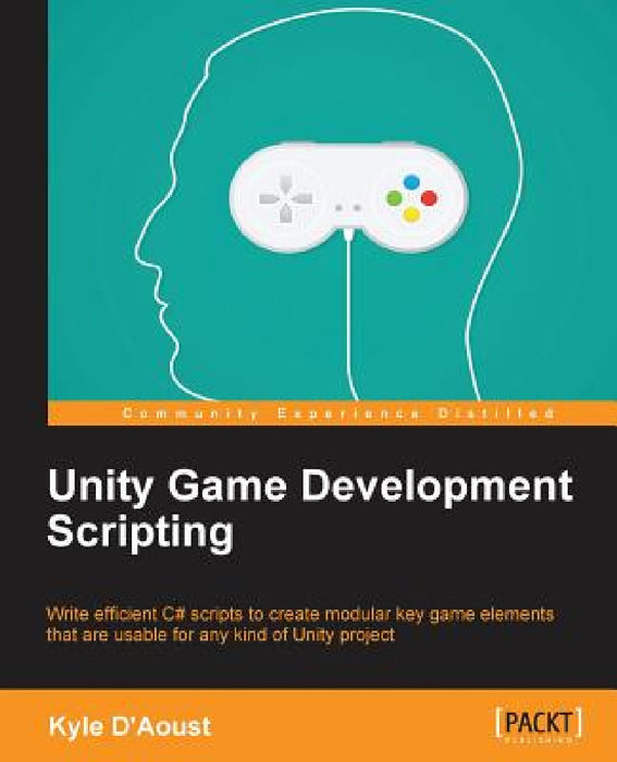 Unity Game Development Scripting: Write efficient C# scripts to create modular key game elements that are usable for any kind of Unity project by Kyle