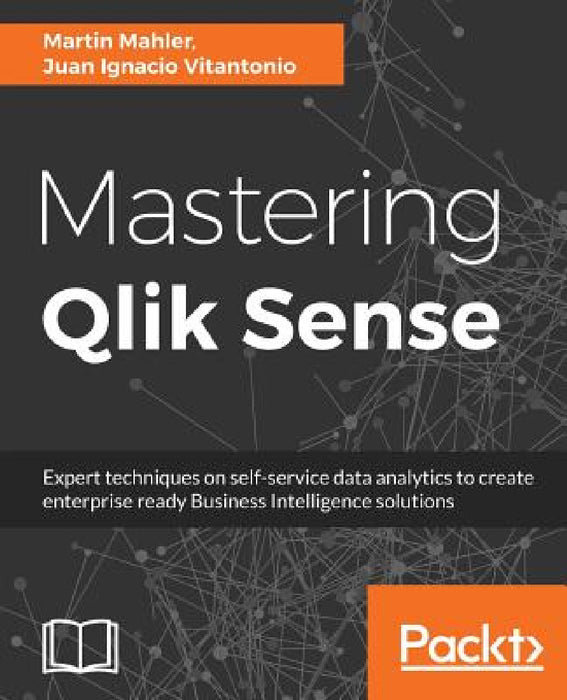 Mastering Qlik Sense: Expert techniques on self-service data analytics to create enterprise ready Business Intelligence solutions by Martin Mahler, Juan Ignacio Vitantonio