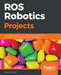 ROS Robotics Projects: Make your robots see, sense, and interact with cool and engaging projects with Robotic Operating System by Lentin Joseph