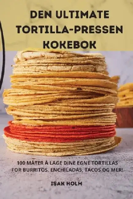 Den Ultimate Tortilla-Pressen Kokebok by Isak Holm