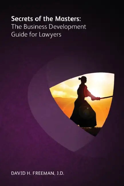 Secrets of the Masters: The Business Development Guide for Lawyers by David H. Freeman