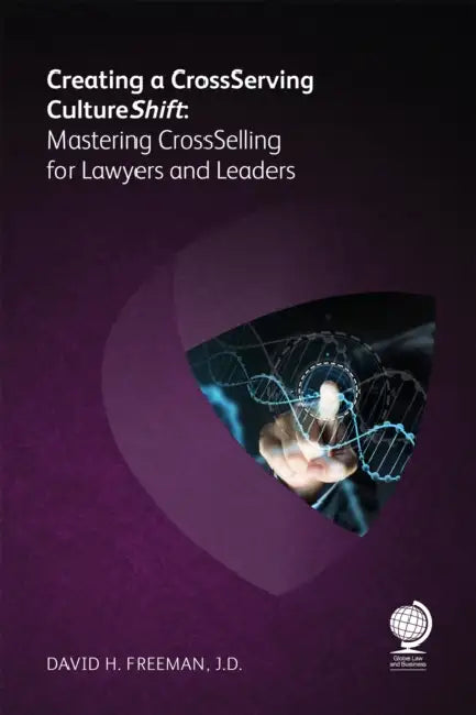 Creating a Cross-Serving Cultureshift: Mastering Cross-Selling for Lawyers and Leaders by David H Freeman