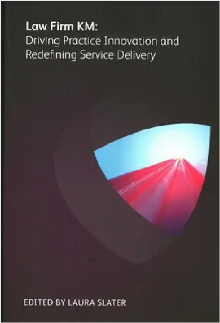 Law Firm KM: Driving Practice Innovation and Redefining Service Delivery by Keith Lipman