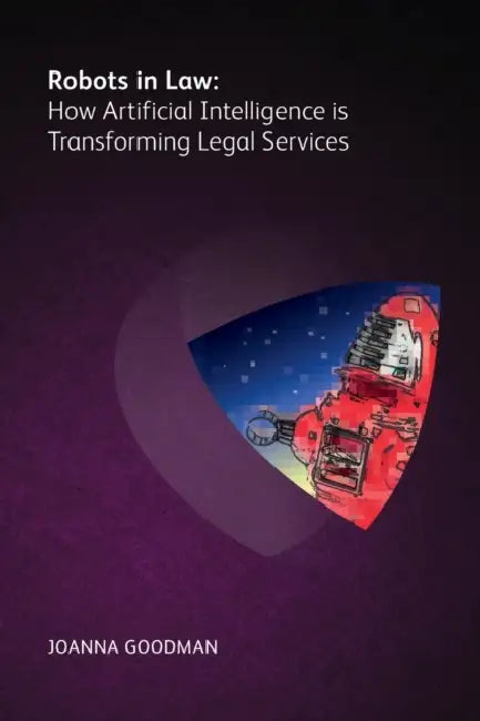 Robots in Law: How Artificial Intelligence Is Transforming Legal Services by Joanna Goodman