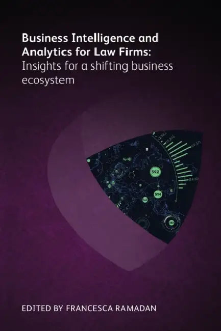 Business Intelligence and Analytics for Law Firms: Insights for a Shifting Business Ecosystem by Francesca Ramadan, Gill Eapen, Aileen Leventon