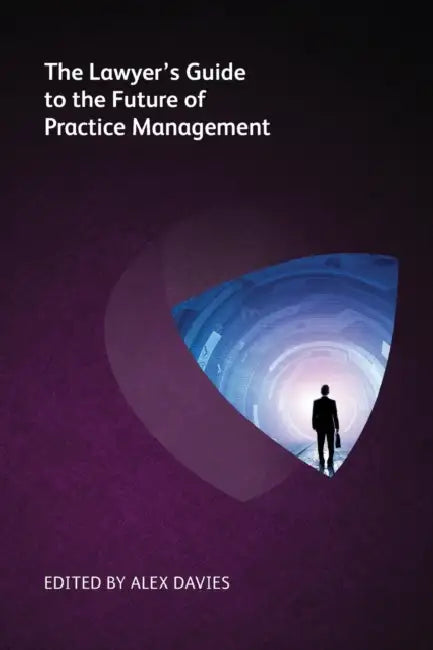 Lawyer's Guide to the Future of Practice Management by Alex Davies, Simon Drane, Jennifer Roberts