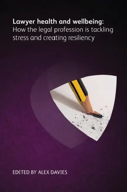 Lawyer Health and Wellbeing - How the Legal Profession Is Tackling Stress and Creating Resiliency by Alex Davies, Bree Buchanan, Emma Jones