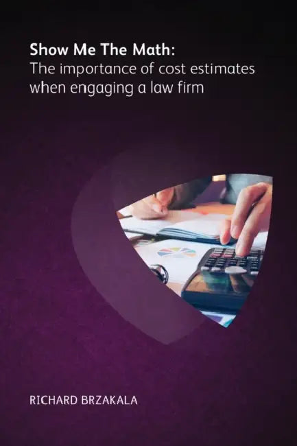 Show Me The Math: The importance of cost estimates when engaging a law firm by Richard Brzakala