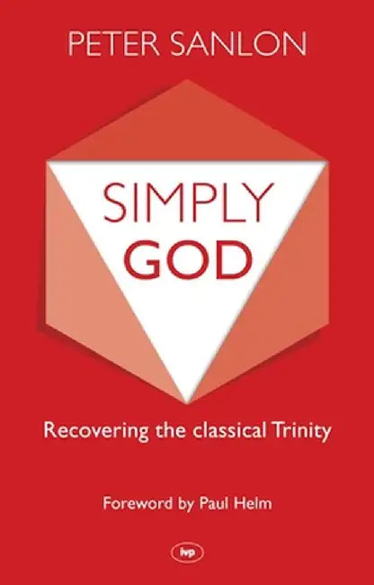 Simply God: Recovering the Classical Trinity by Peter Sanlon