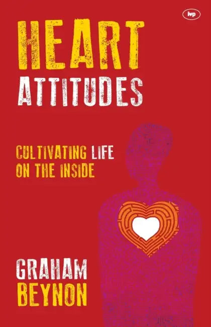Heart Attitudes: Cultivating Life on the Inside by Graham Beynon