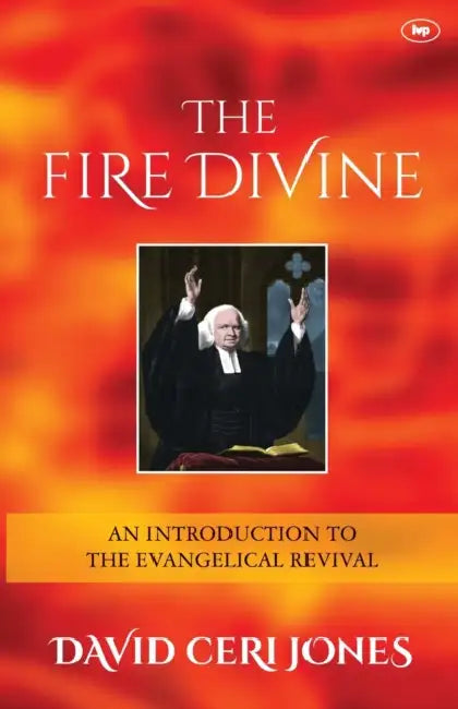 The Fire Divine: An Introduction to the Evangelical Revival by David Ceri Jones