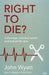 Right to Die?: Euthanasia, Assisted Suicide and End-Of-Life Care by John Wyatt