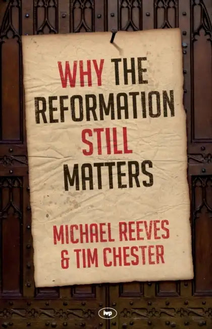 Why the Reformation Still Matters by Michael Reeves and Tim Chester