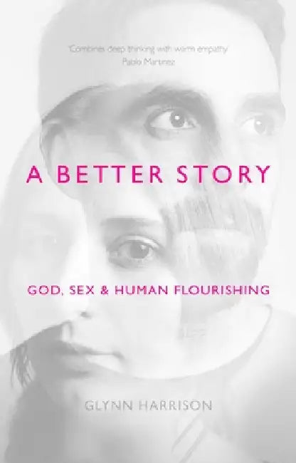 A Better Story: God, Sex and Human Flourishing by Glynn Harrison
