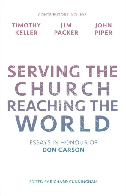 Serving the Church, Reaching the World: Essays in Honour of Don Carson by Richard Cunningham