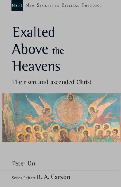 Exalted Above The Heavens: The Risen And Ascended Christ by Dennis Schep