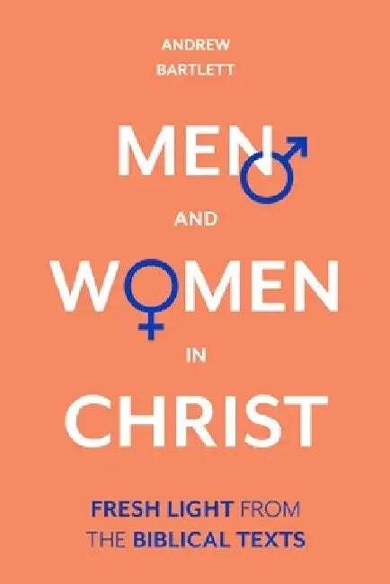 Men and Women in Christ: Adjudicating the Complementarian-Egalitarian Debate by Andrew Bartlett