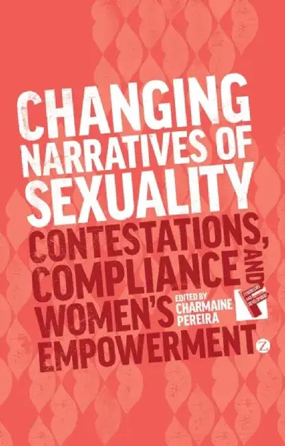 Changing Narratives of Sexuality: Contestations, Compliance and Women's Empowerment by Charmaine Pereira