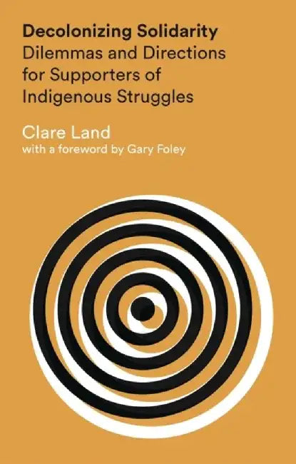Decolonizing Solidarity: Dilemmas and Directions for Supporters of Indigenous Struggles by Clare Land