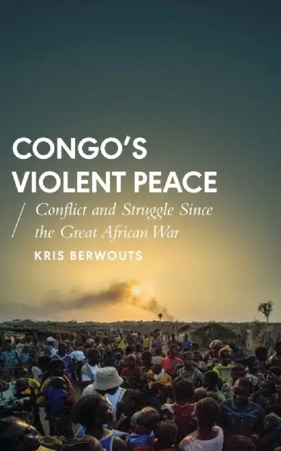 Congo's Violent Peace: Conflict and Struggle Since the Great African War by Kris Berwouts