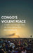 Congo's Violent Peace: Conflict and Struggle Since the Great African War by Kris Berwouts