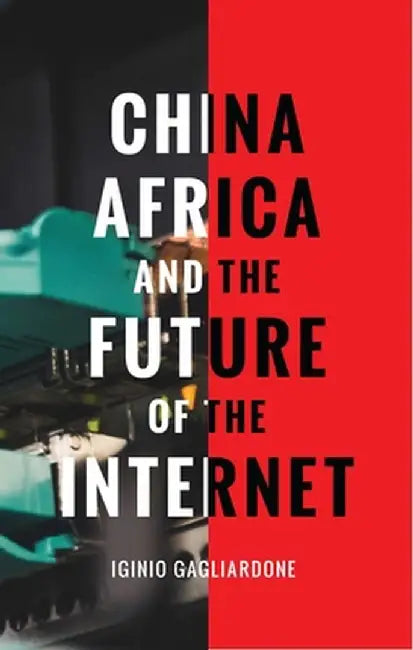 China, Africa and the Re-Shaping of Information Society: New Media, New Politics by Iginio Gagliardone