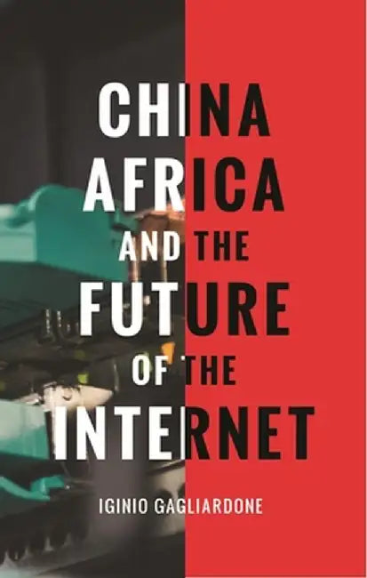 China, Africa and the Re-Shaping of Information Society: New Media, New Politics by Iginio Gagliardone