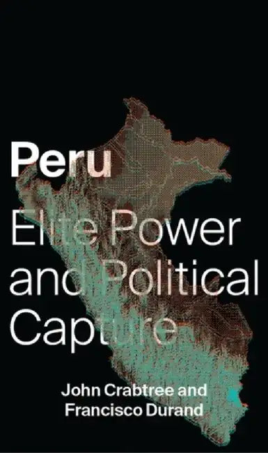 Peru: Elite Power and Political Capture by John Crabtree