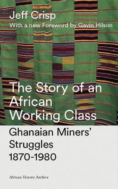 The Story of an African Working Class: Ghanaian Miners' Struggles 1870-1980 by Jeff Crisp