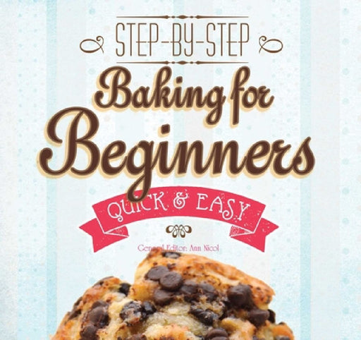 Baking for Beginners: Step-By-Step, Quick &?Easy by Ann Nicol