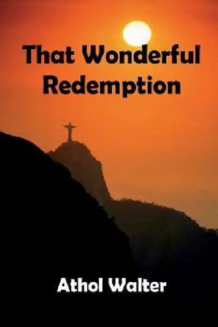 That Wonderful Redemption: God's remedy for sin by Athol Walter