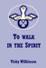 To Walk in the Spirit by Vicky Wilkinson