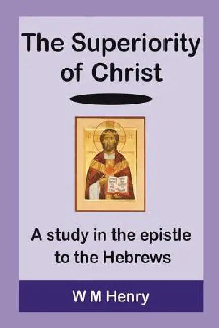 The Superiority of Christ by W. M. Henry