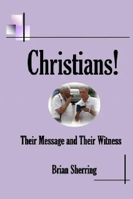 Christians! Their Message and Their Witness by Brian Sherring