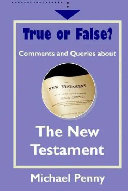 True or False? Comments and Queries about The New Testament by Michael Penny