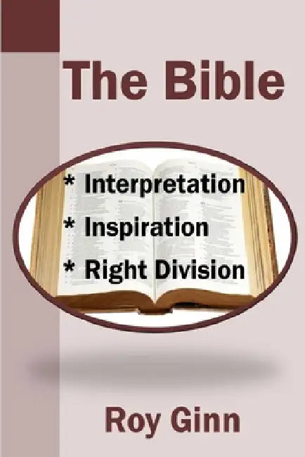 The Bible: Inspiration, Interpretation, Right Division by Roy Ginn