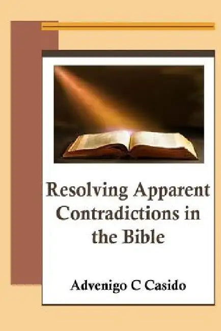 Resolving Apparent Contradictions in the Bible by Advenigo C. Casido