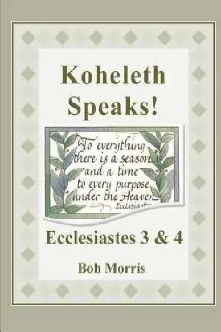 Koheleth Speaks: Ecclesiastes 3 & 4 by Bob Morris