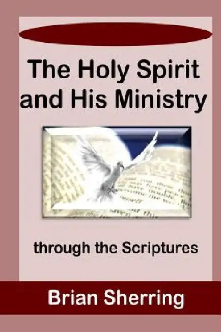 The Holy Spirit and His Ministry through the Scriptures by Brian Sherring