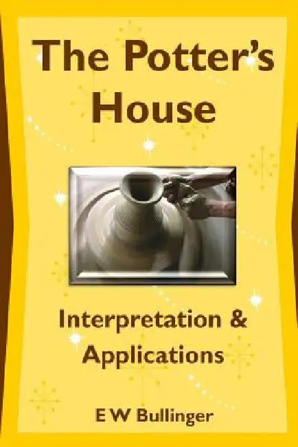 The Potter's House: Interpretation and Applications by E. W. Bullinger