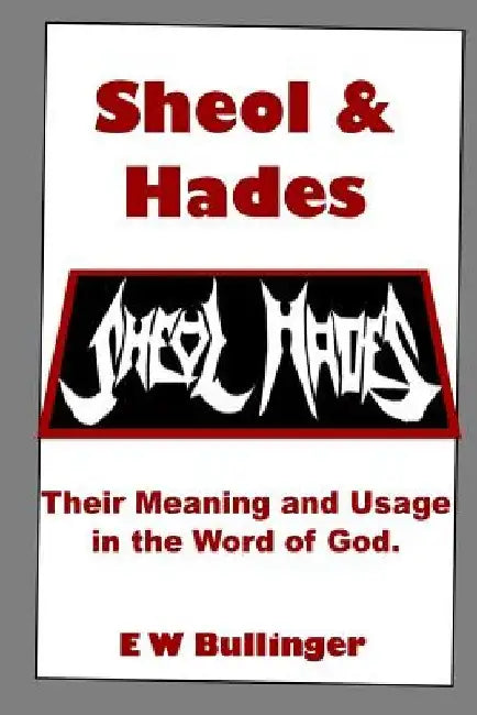 Sheol and Hades: Their Meaning and Usage in the Word of God by E. W. Bullinger
