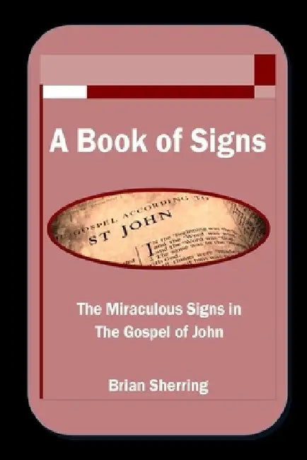 A Book of Signs: The Miraculous Signs in the Book of John by Brian Sherring