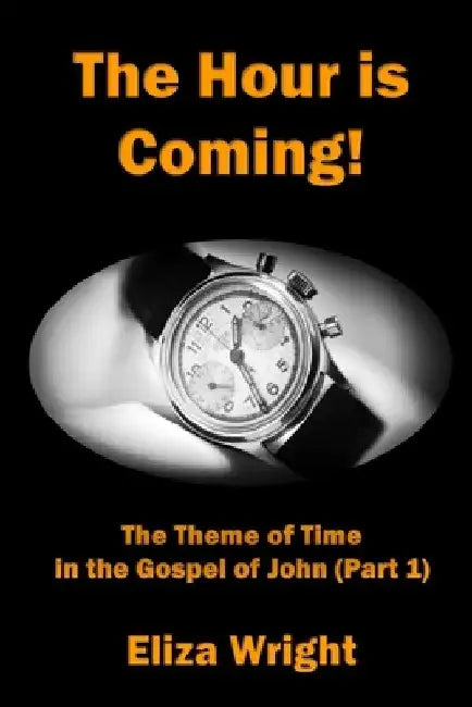 The Hour is Coming!: The Theme of Time in the Gospel of John (Part 1) by Eliza Wright