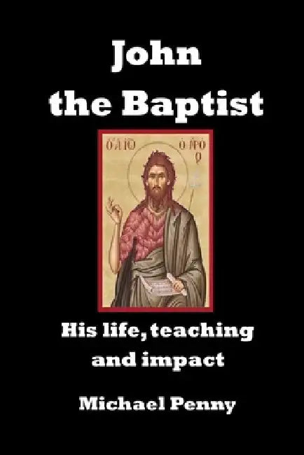 John the Baptist: His life, teaching and impact by Michael Penny