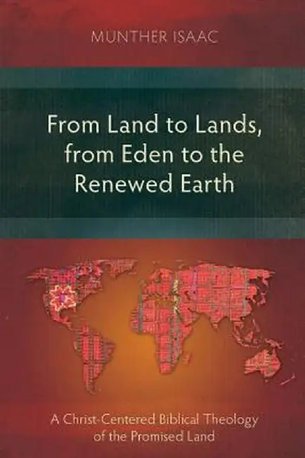 From Land to Lands, from Eden to the Renewed Earth: A Christ-Centred Biblical Theology of the Promised Land by Munther Isaac