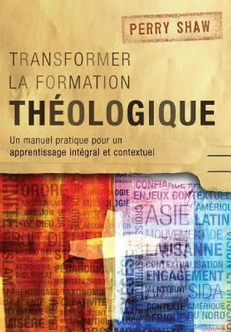Transformer La Formation Theologique: Un Manuel Pratique Pour Un Apprentissage Integral Et Contextuel by Perry Shaw